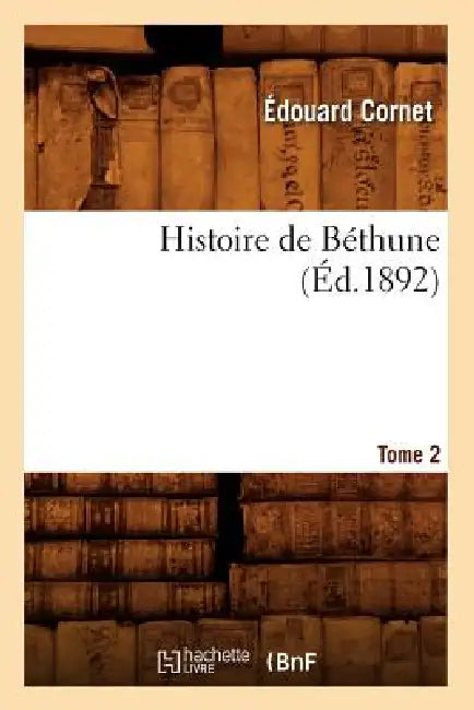 Histoire de Béthune. Tome 2 (Éd.1892) by Édouard Cornet