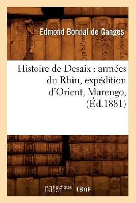 Histoire de Desaix: Armées Du Rhin, Expédition d'Orient, Marengo, (Éd.1881) by Edmond Bonnal de Ganges