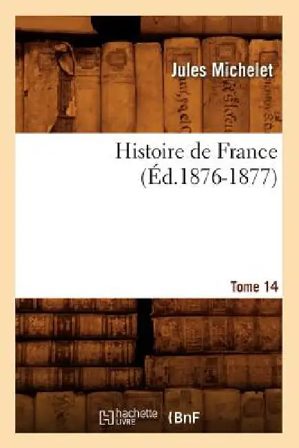 Histoire de France. Tome 14 (Éd.1876-1877) by Jules Michelet