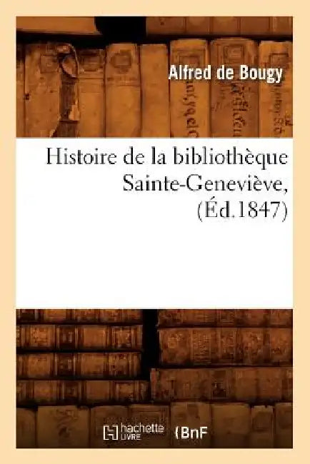Histoire de la Bibliothèque Sainte-Geneviève, (Éd.1847) by Alfred de Bougy