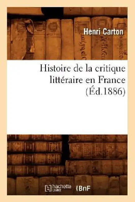Histoire de la Critique Littéraire En France (Éd.1886) by Henri Carton