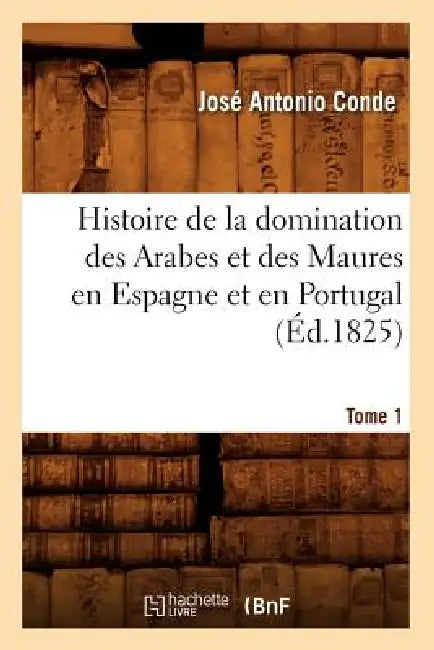 Histoire de la Domination Des Arabes Et Des Maures En Espagne Et En Portugal. Tome 1 (Éd.1825) by José Antonio Conde