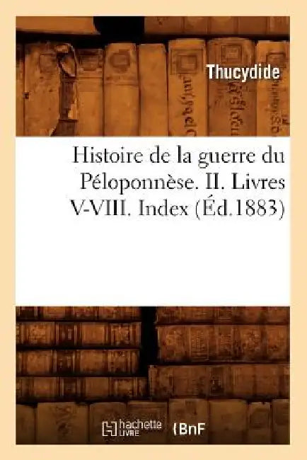 Histoire de la Guerre Du Péloponnèse. II. Livres V-VIII. Index (Éd.1883) by Thucydides