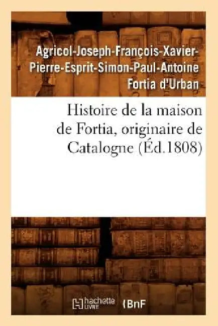 Histoire de la Maison de Fortia, Originaire de Catalogne, (Éd.1808) by Agricol-Joseph-François- Fortia d'Urban