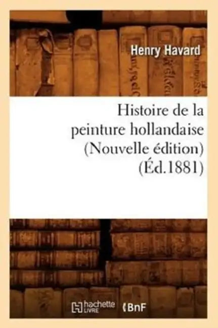 Histoire de la Peinture Hollandaise (Nouvelle Édition) (Éd.1881) by Henry Havard