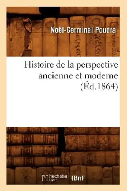 Histoire de la Perspective Ancienne Et Moderne (Éd.1864) by Noël-Germinal Poudra