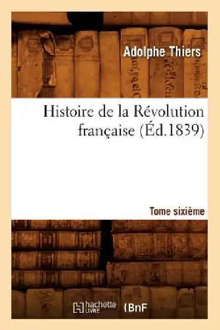Histoire de la Révolution Française. Tome Sixième (Éd.1839) by Adolphe Thiers