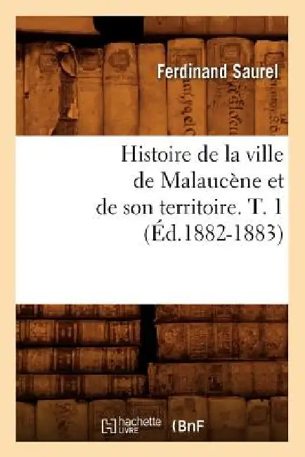 Histoire de la Ville de Malaucène Et de Son Territoire. T. 1 (Éd.1882-1883) by Ferdinand Saurel