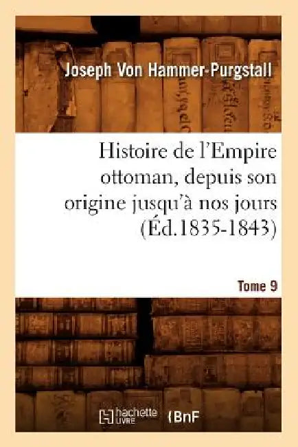 Histoire de l'Empire Ottoman, Depuis Son Origine Jusqu'à Nos Jours. Tome 9 (Éd.1835-1843) by Joseph Von Hammer-Purgstall