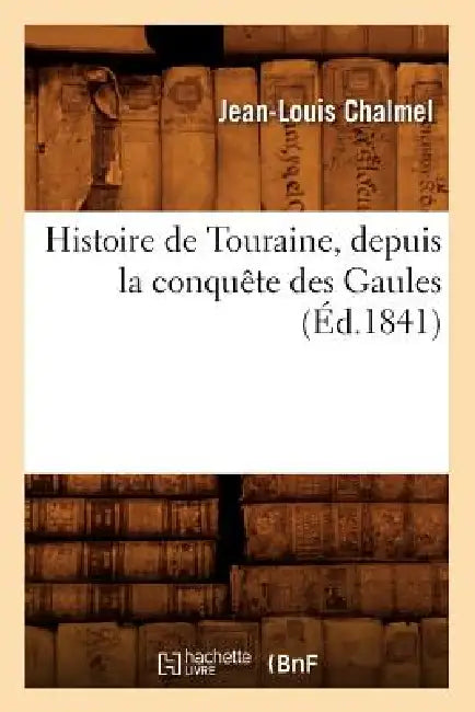 Histoire de Touraine, Depuis La Conquête Des Gaules (Éd.1841) by Jean-Louis Chalmel