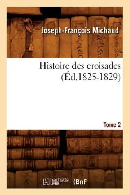 Histoire Des Croisades. Tome 2 (Éd.1825-1829) by Joseph-François Michaud