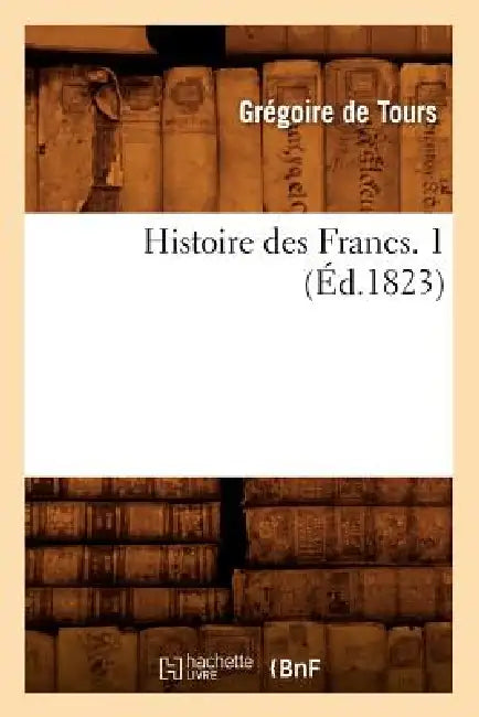 Histoire Des Francs. 1 (Éd.1823) by Gregory of Tours