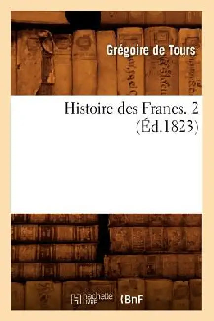 Histoire Des Francs. 2 (Éd.1823) by Gregory of Tours