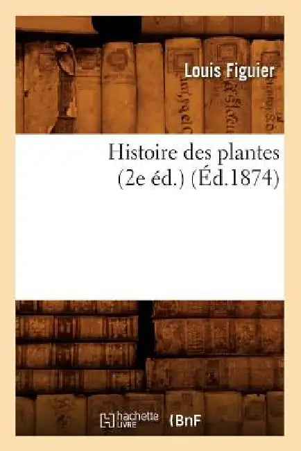 Histoire Des Plantes (2e Éd.) (Éd.1874) by Louis Figuier