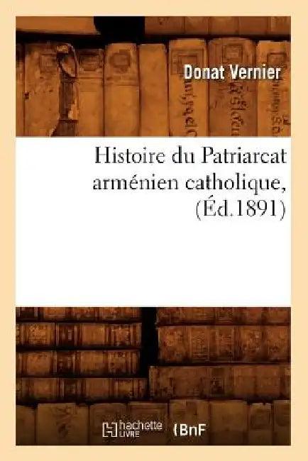 Histoire Du Patriarcat Arménien Catholique, (Éd.1891) by Donat Vernier