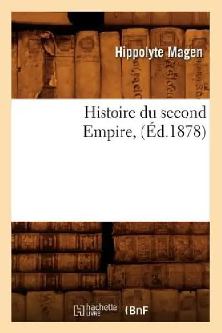 Histoire Du Second Empire, (Éd.1878) by Sans Auteur