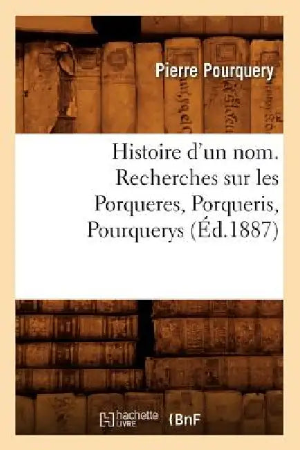 Histoire d'Un Nom. Recherches Sur Les Porqueres, Porqueris, Pourquerys, (Éd.1887) by Pierre Pourquery