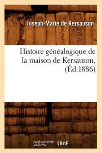 Histoire Généalogique de la Maison de Kersauson, (Éd.1886) by Joseph-Marie de Kersauson