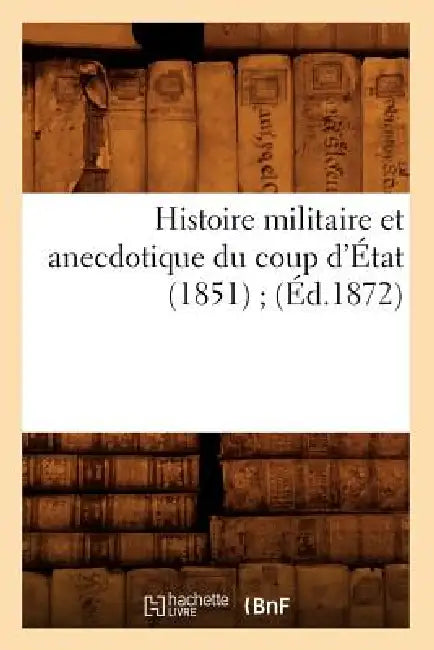 Histoire Militaire Et Anecdotique Du Coup d'État (1851) (Éd.1872) by Sans Auteur