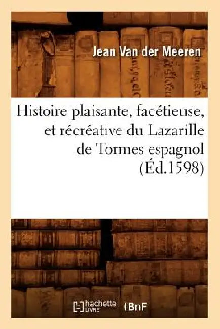 Histoire Plaisante, Facétieuse, Et Récréative Du Lazarille de Tormes Espagnol (Éd.1598) by Sans Auteur
