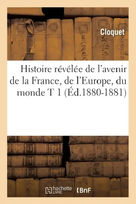 Histoire Révélée de l'Avenir de la France, de l'Europe, Du Monde T 1 (Éd.1880-1881) by Sans Auteur