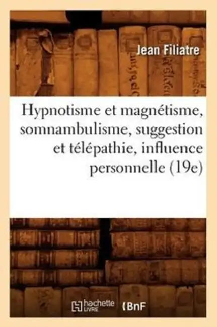 Hypnotisme Et Magnétisme, Somnambulisme, Suggestion Et Télépathie, Influence Personnelle (19e) by Jean Filiatre
