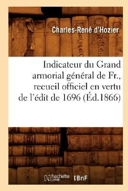 Indicateur Du Grand Armorial Général de Fr., Recueil Officiel En Vertu de l'Édit de 1696 (Éd.1866) by Charles-René D' Hozier