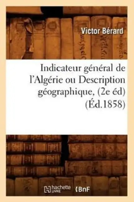 Indicateur Général de l'Algérie Ou Description Géographique, (2e Éd) (Éd.1858) by Victor Bérard