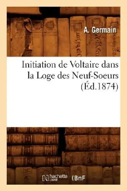 Initiation de Voltaire Dans La Loge Des Neuf-Soeurs (Éd.1874) by A. Germain