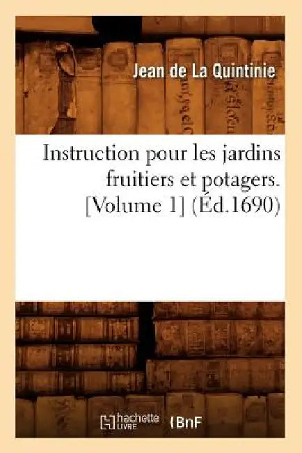 Instruction Pour Les Jardins Fruitiers Et Potagers. [Volume 1] (Éd.1690) by Jean de la Quintinie