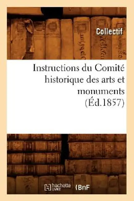 Instructions Du Comité Historique Des Arts Et Monuments (Éd.1857) by Collectif