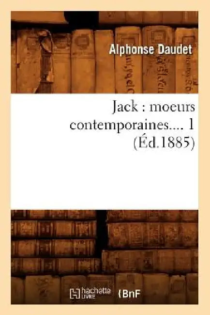 Jack: Moeurs Contemporaines. Tome 1 (Éd.1885) by Alphonse Daudet