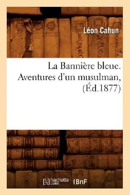 La Bannière Bleue. Aventures d'Un Musulman, (Éd.1877) by Léon Cahun