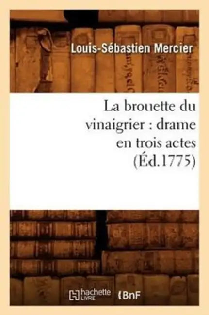La Brouette Du Vinaigrier: Drame En Trois Actes (Éd.1775) by Louis-Sébastien Mercier