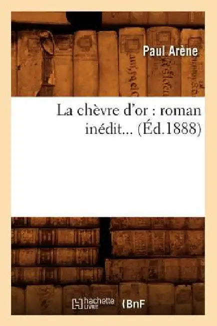 La Chèvre d'Or: Roman Inédit (Éd.1888) by Paul Arène