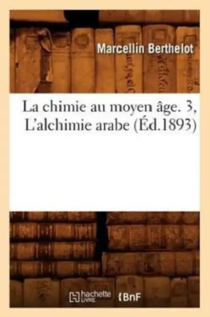 La Chimie Au Moyen Âge. 3, l'Alchimie Arabe (Éd.1893) by Marcellin Berthelot