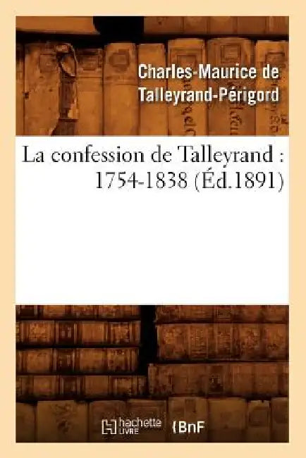 La Confession de Talleyrand: 1754-1838 (Éd.1891) by Claude-Barthélemy Talleyrand-Périgord