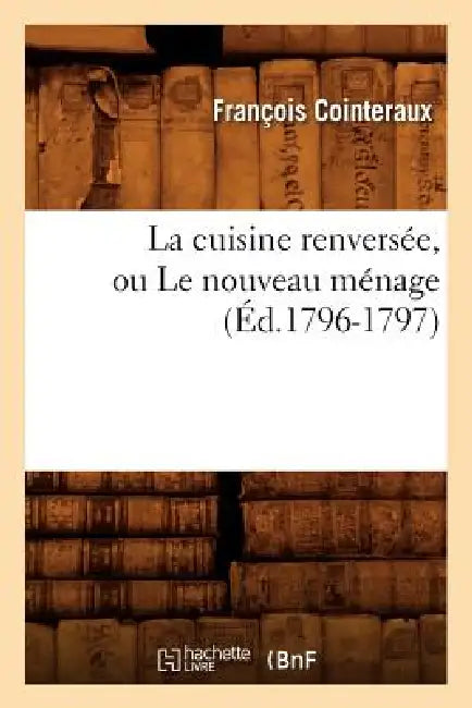 La Cuisine Renversée, Ou Le Nouveau Ménage, (Éd.1796-1797) by François Cointeraux