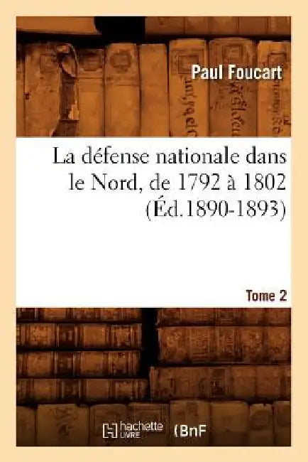 La Défense Nationale Dans Le Nord, de 1792 À 1802. Tome 2 (Éd.1890-1893) by Paul Foucart