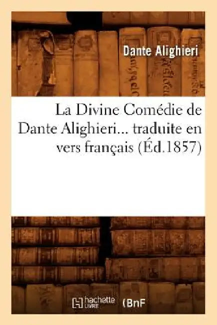 La Divine Comédie de Dante Alighieri Traduite En Vers Français (Éd.1857) by Dante Alighieri