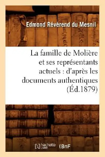 La Famille de Molière Et Ses Représentants Actuels: d'Après Les Documents Authentiques (Éd.1879) by Edmond Révérend Du Mesnil