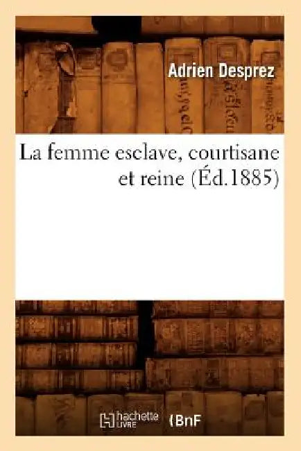 La Femme Esclave, Courtisane Et Reine (Éd.1885) by Adrien Desprez