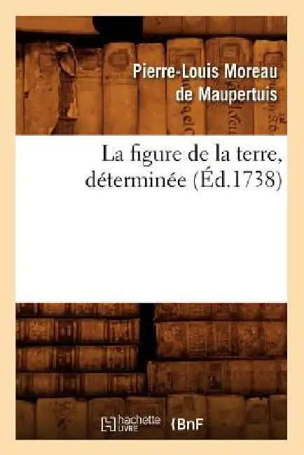 La Figure de la Terre, Déterminée (Éd.1738) by Pierre-Louis Moreau de Maupertuis