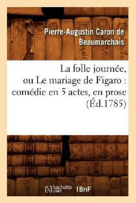 La folle journée, ou Le mariage de Figaro: comédie en 5 actes, en prose (Éd.1785) by Pierre-Augustin Beaumarchais