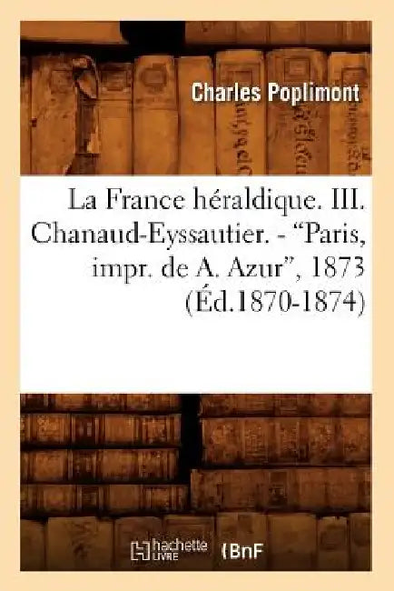 La France Héraldique. III. Chanaud-Eyssautier. - Paris, Impr. de A. Azur, 1873 (Ed.1870-1874) by Charles Poplimont