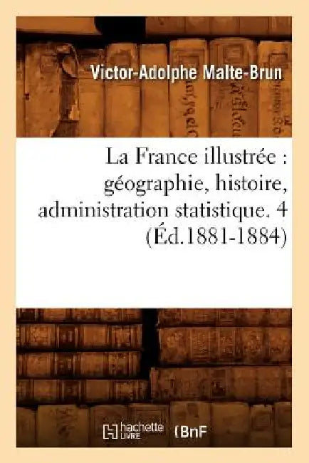 La France Illustrée: Géographie, Histoire, Administration Statistique. 4 (Éd.1881-1884) by Victor-Adolphe Malte-Brun