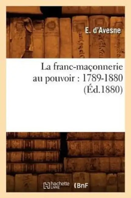 La Franc-Maçonnerie Au Pouvoir: 1789-1880 (Éd.1880) by E. D' Avesne