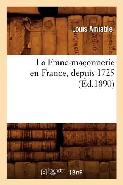 La Franc-Maçonnerie En France, Depuis 1725 (Éd.1890) by Louis Amiable