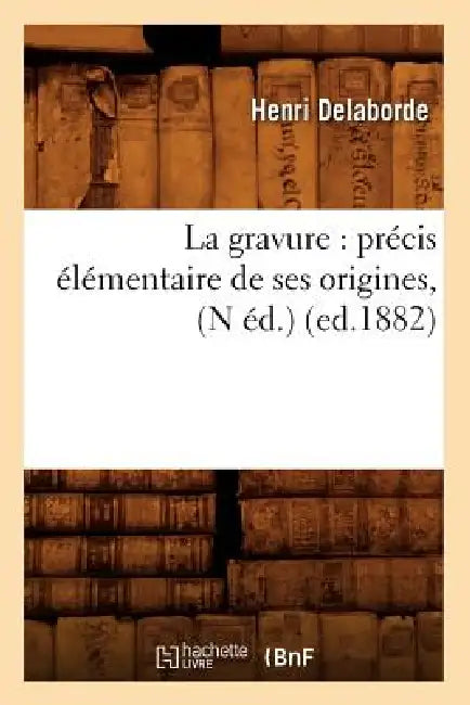 La Gravure: Précis Élémentaire de Ses Origines, (N Éd.) (Ed.1882) by Henri Delaborde