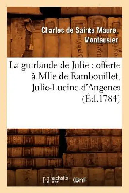 La guirlande de Julie: offerte à Mlle de Rambouillet, Julie-Lucine d'Angenes (Éd.1784) by Sans Auteur